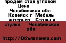 продам стол угловой › Цена ­ 1 000 - Челябинская обл., Копейск г. Мебель, интерьер » Столы и стулья   . Челябинская обл.